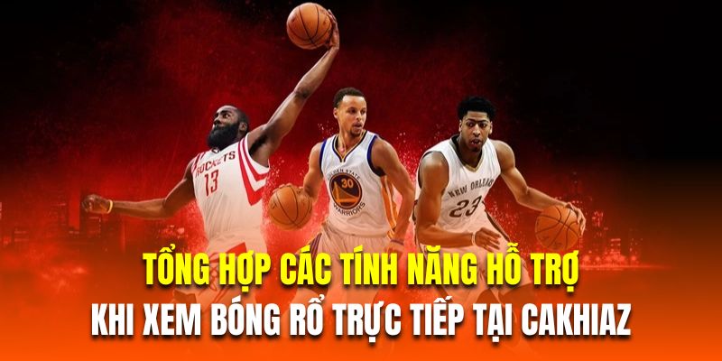 Tổng hợp các tính năng hỗ trợ khi xem bóng rổ trực tiếp tại cakhiaz